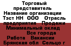 Торговый представитель › Название организации ­ Тэст-НН, ООО › Отрасль предприятия ­ Продажи › Минимальный оклад ­ 40 000 - Все города Работа » Вакансии   . Брянская обл.,Сельцо г.